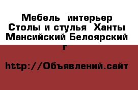 Мебель, интерьер Столы и стулья. Ханты-Мансийский,Белоярский г.